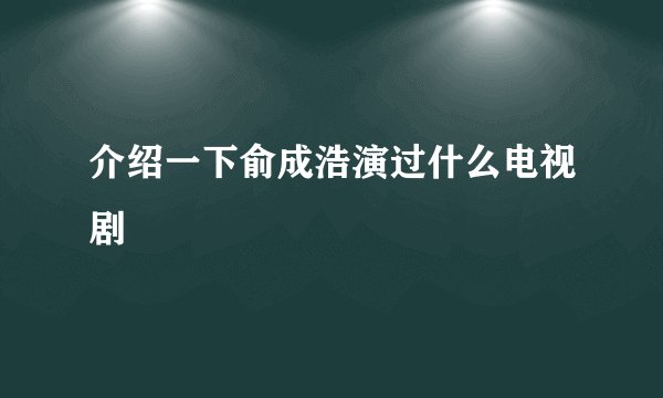 介绍一下俞成浩演过什么电视剧