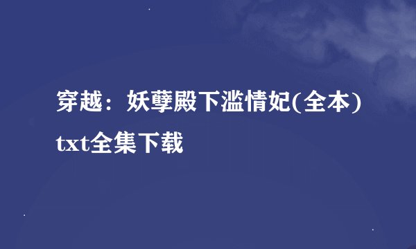 穿越：妖孽殿下滥情妃(全本)txt全集下载