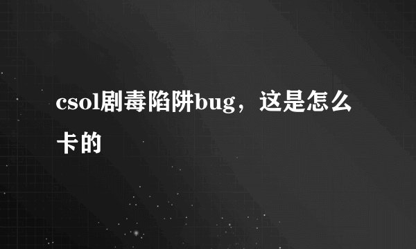 csol剧毒陷阱bug，这是怎么卡的