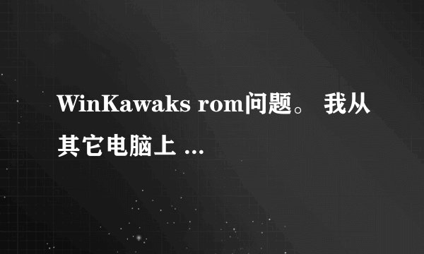 WinKawaks rom问题。 我从其它电脑上 拷过来这模拟器上的rom，设置路径了，为什么我这模拟器还是识别不了