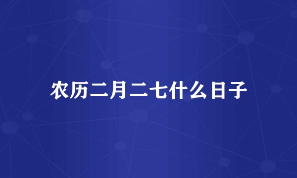 农历二月二七什么日子