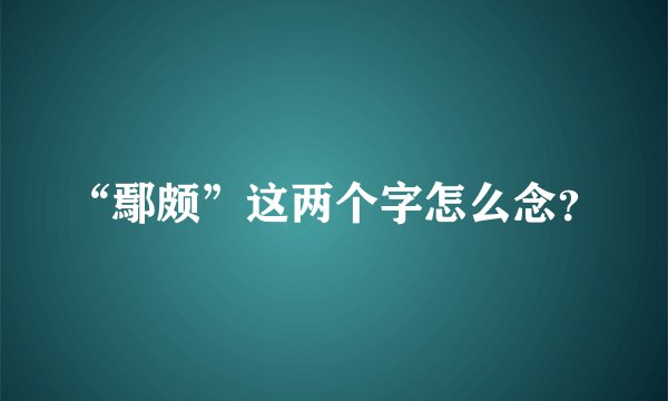 “鄢颇”这两个字怎么念？