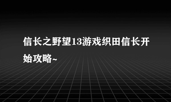 信长之野望13游戏织田信长开始攻略~