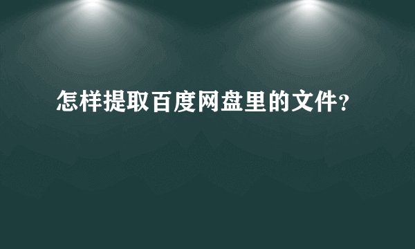 怎样提取百度网盘里的文件？