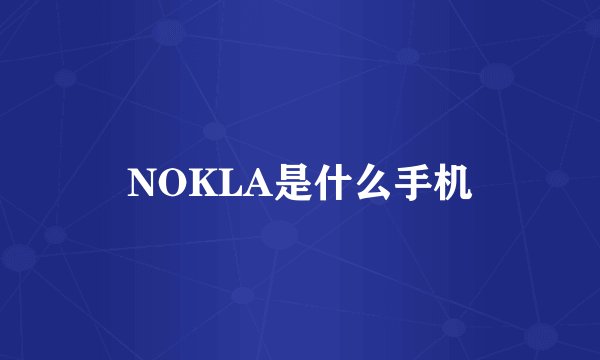 NOKLA是什么手机