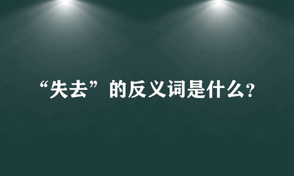 “失去”的反义词是什么？