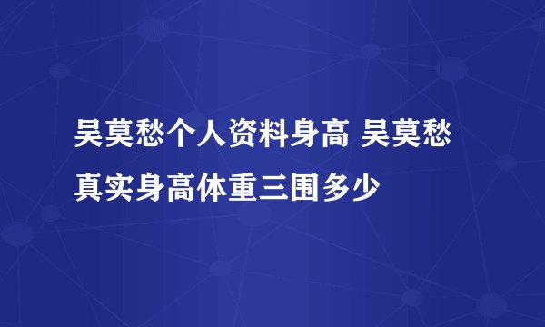 吴莫愁个人资料身高 吴莫愁真实身高体重三围多少