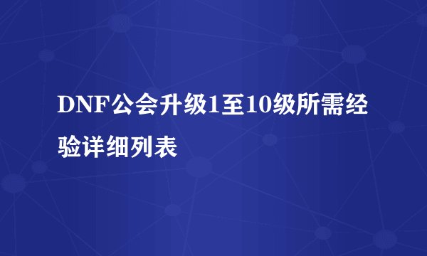 DNF公会升级1至10级所需经验详细列表