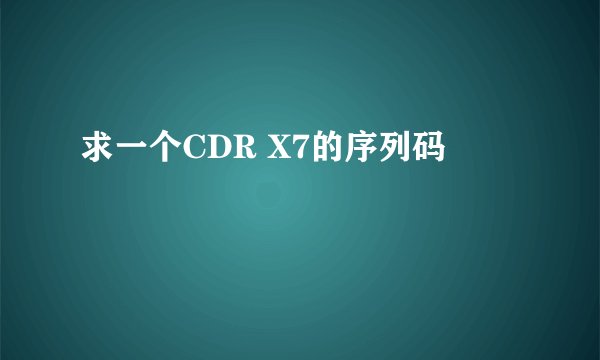 求一个CDR X7的序列码
