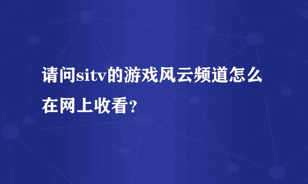 请问sitv的游戏风云频道怎么在网上收看？