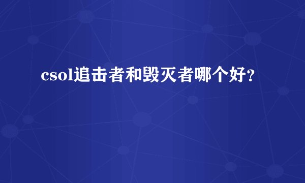csol追击者和毁灭者哪个好？