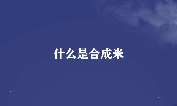 什么是合成米