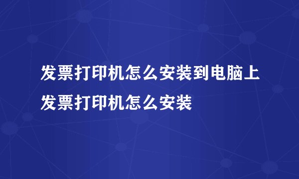 发票打印机怎么安装到电脑上发票打印机怎么安装