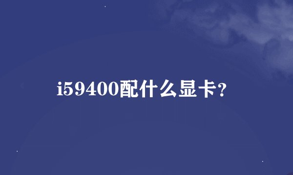i59400配什么显卡？