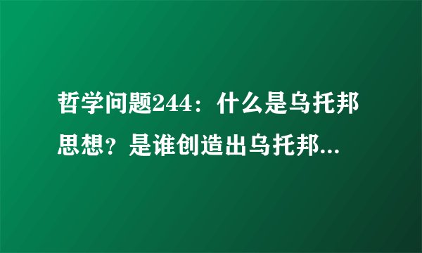 哲学问题244：什么是乌托邦思想？是谁创造出乌托邦思想？什么样的人才能想到乌托邦？