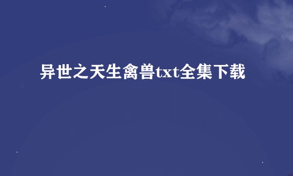 异世之天生禽兽txt全集下载