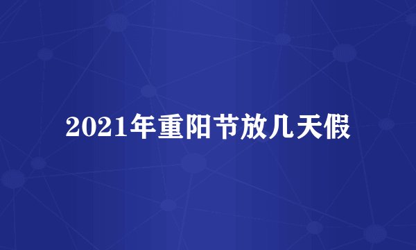 2021年重阳节放几天假