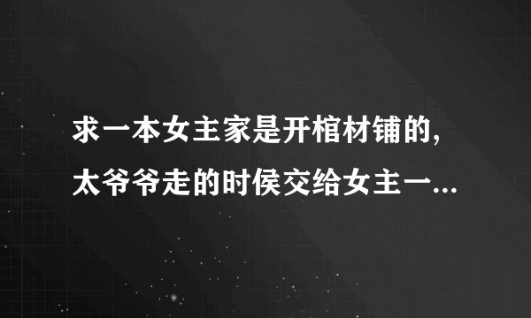 求一本女主家是开棺材铺的,太爷爷走的时侯交给女主一只手镯,后来里面装了只鼻涕鬼，男主是黄鼠狼的小说？