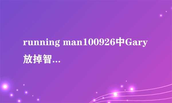 running man100926中Gary放掉智孝时的播放的插曲是什么？