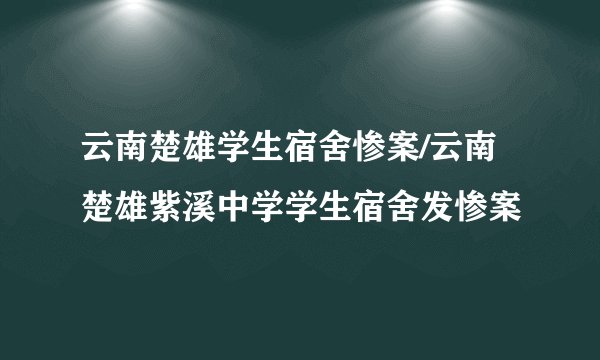 云南楚雄学生宿舍惨案/云南楚雄紫溪中学学生宿舍发惨案