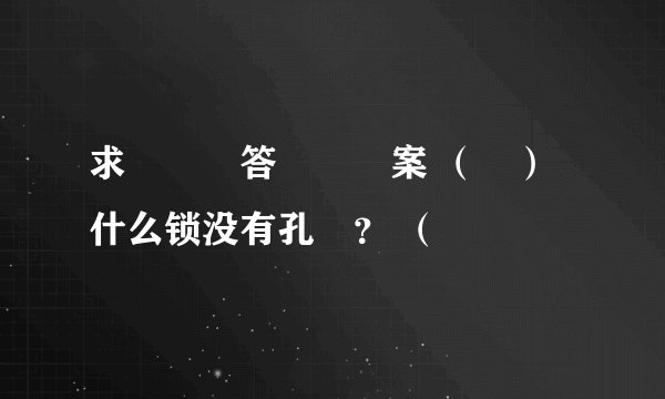 求   答   案 （ ）什么锁没有孔 ？ （