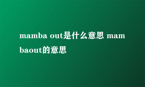 mamba out是什么意思 mambaout的意思