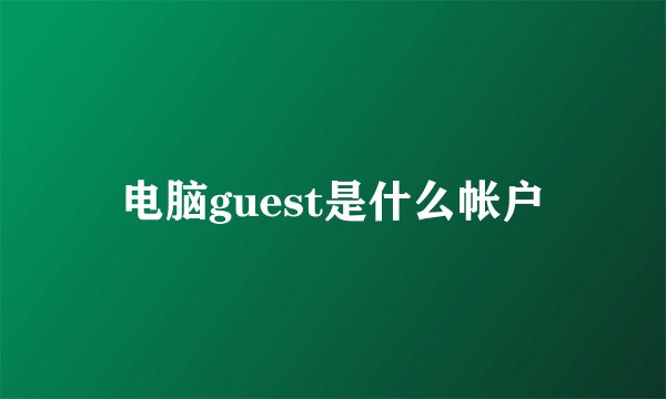 电脑guest是什么帐户