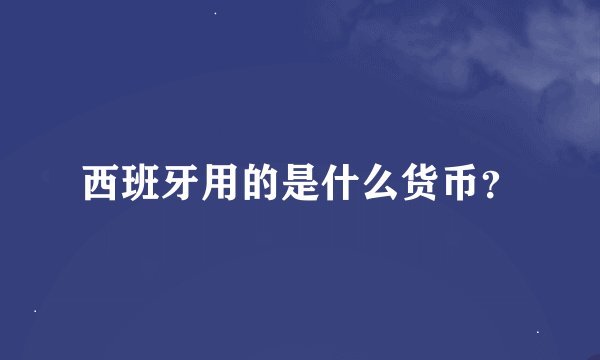 西班牙用的是什么货币？