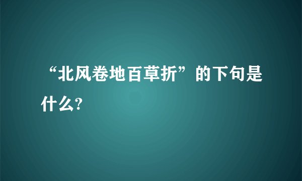 “北风卷地百草折”的下句是什么?