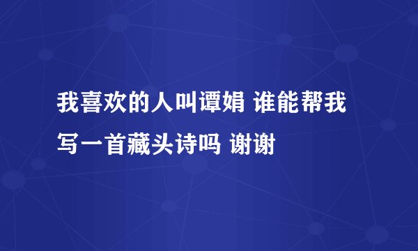 我喜欢的人叫谭娟 谁能帮我写一首藏头诗吗 谢谢