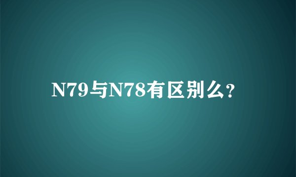 N79与N78有区别么？