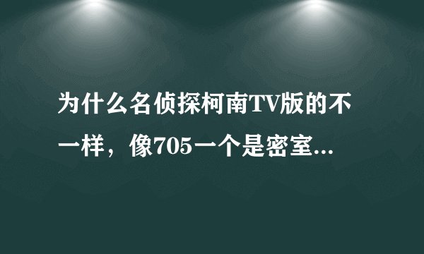为什么名侦探柯南TV版的不一样，像705一个是密室中的柯南；还有一种是毒和恨的设计