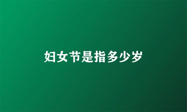 妇女节是指多少岁