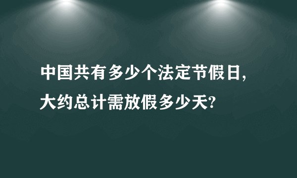 中国共有多少个法定节假日,大约总计需放假多少天?