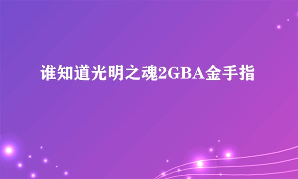 谁知道光明之魂2GBA金手指
