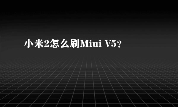 小米2怎么刷Miui V5？
