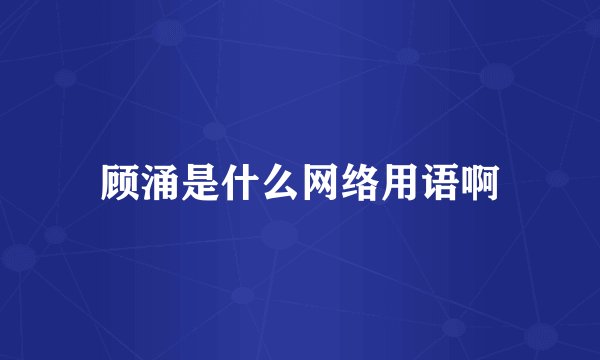 顾涌是什么网络用语啊