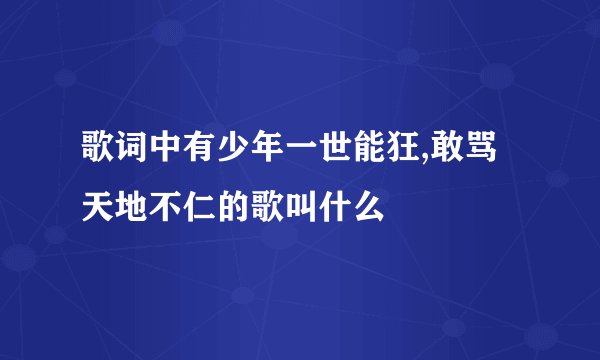 歌词中有少年一世能狂,敢骂天地不仁的歌叫什么
