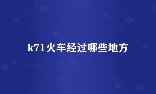 k71火车经过哪些地方