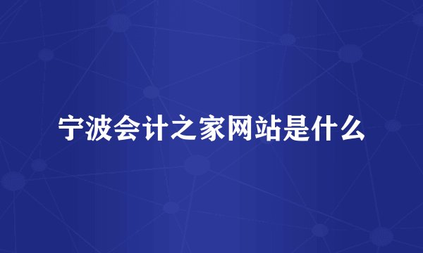 宁波会计之家网站是什么