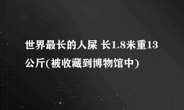 世界最长的人屎 长1.8米重13公斤(被收藏到博物馆中)
