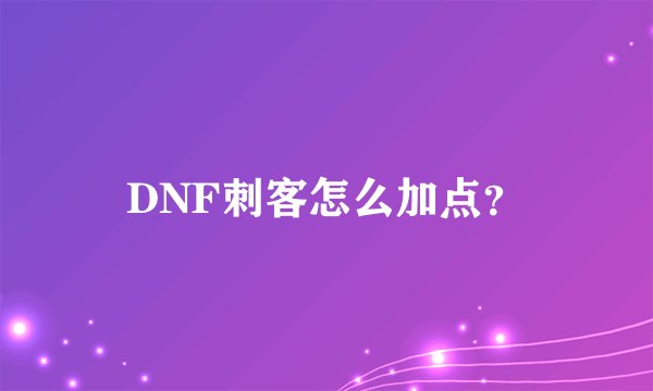 DNF刺客怎么加点？