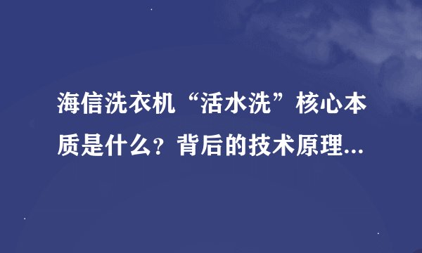 海信洗衣机“活水洗”核心本质是什么？背后的技术原理有哪些？