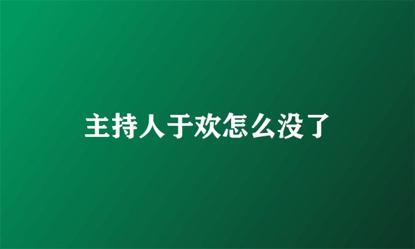 主持人于欢怎么没了