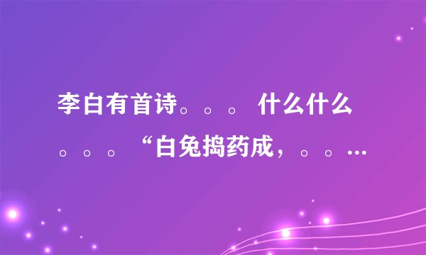 李白有首诗。。。 什么什么。。。“白兔捣药成，。。。”？？？这首诗叫什么？