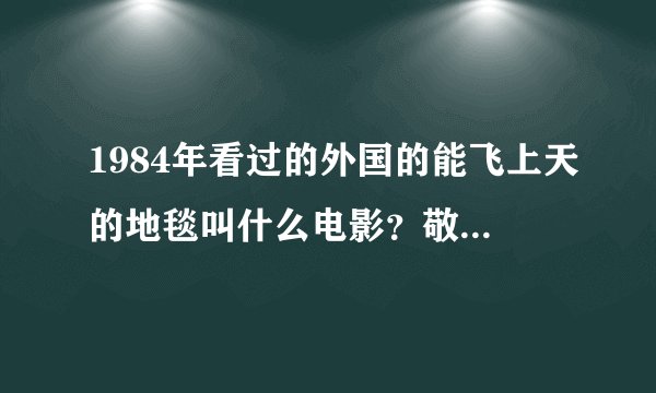 1984年看过的外国的能飞上天的地毯叫什么电影？敬请各位解答一下，万分感谢！