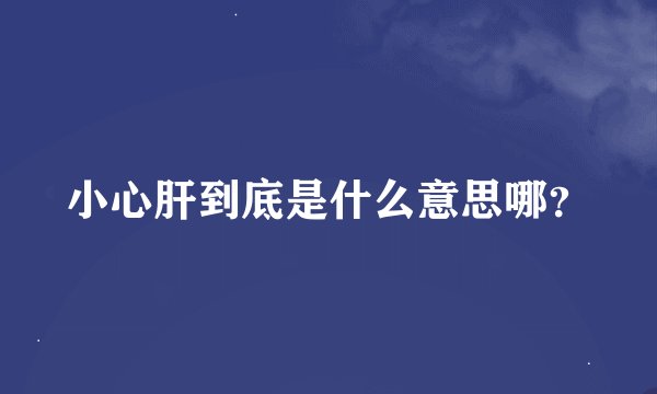 小心肝到底是什么意思哪？
