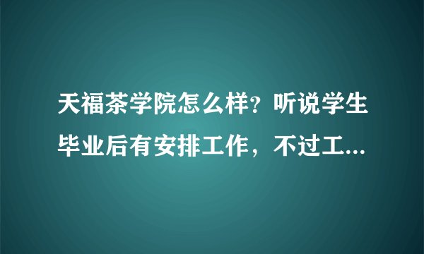 天福茶学院怎么样？听说学生毕业后有安排工作，不过工资不高，只有1000左右