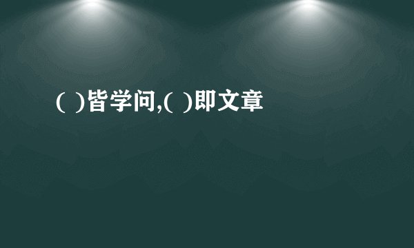 ( )皆学问,( )即文章