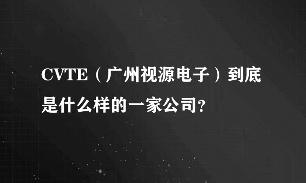 CVTE（广州视源电子）到底是什么样的一家公司？